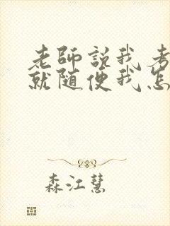 老师说我考好了就随便我怎样