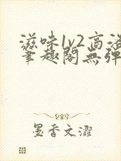 滋味1v2商洛笔趣阁无弹窗