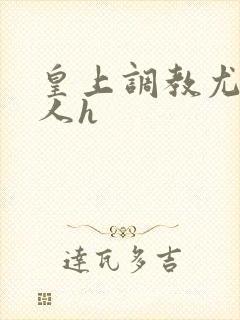 皇上调教尤物美人h