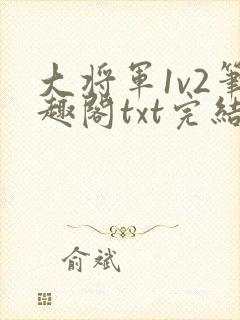 大将军1v2笔趣阁txt完结