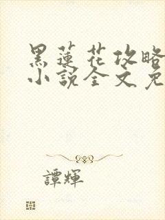 黑莲花攻略手册小说全文免费阅读笔趣阁