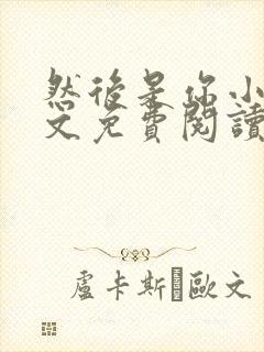 然后是你小说全文免费阅读