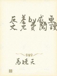 反差by咸鱼全文免费阅读笔趣阁