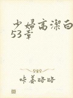 少妇高洁白义第53章