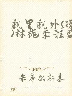 戏里戏外(现场)林栀季淮盛笔趣阁