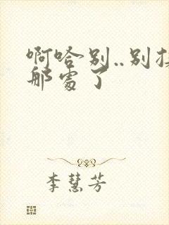 啊哈别..别揉那处了