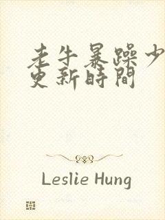 老牛暴躁少女的更新时间