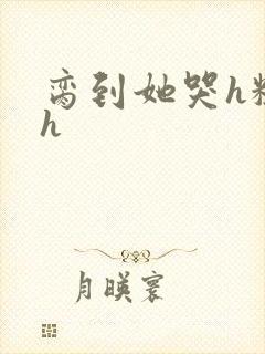 脔到她哭h粗话h