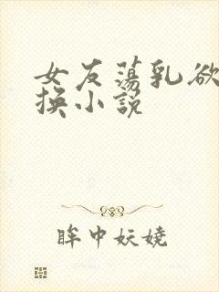 女友荡乳欲伦交换小说