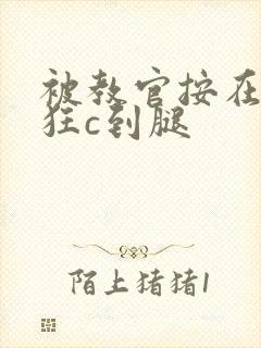 被教官按在寝室狂c到腿