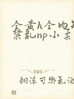 全黄h全肉短篇禁乱np小柔