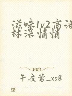 滋味1v2商洛林深悄悄