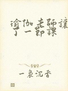 瑜伽老师让我C了一节课