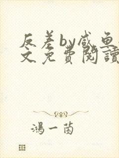 反差by咸鱼全文免费阅读笔趣阁封面