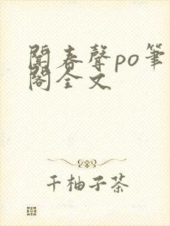 闻春声po笔趣阁全文