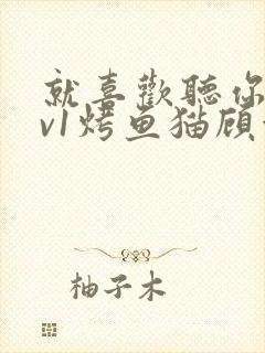 就喜欢听你叫1v1烤鱼猫顾浅浅