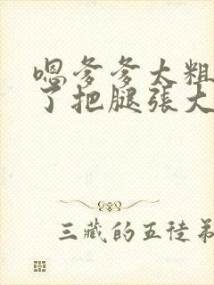 嗯爹爹太粗太长了把腿张大点封面