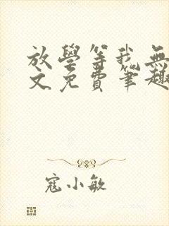 放学等我无删全文免费笔趣阁