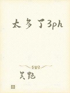 太多了3ph