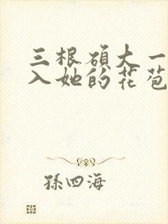 三根硕大一起挤入她的花苞演员表