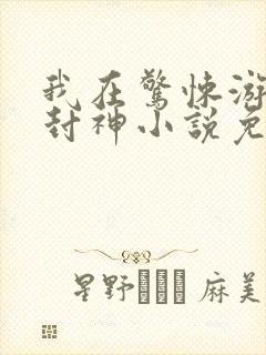 我在惊悚游戏里封神小说免费阅读