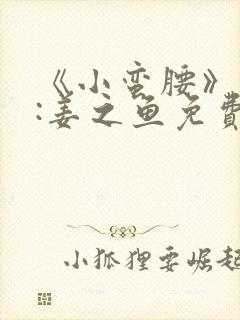 《小蛮腰》作者:姜之鱼免费阅读封面