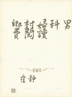 乡村妇科男医免费阅读