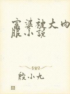 富婆被大肉楱征服小说
