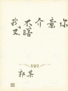 我不介意你又丑又瞎