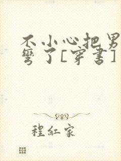 不小心把男主掰弯了[穿书]封面