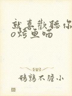 就喜欢听你叫po烤鱼喵