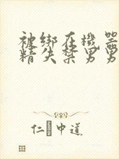 被绑在机器上榨精失禁男男