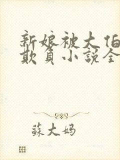 新娘被大伯轮流欺负小说全文免费