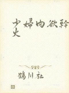 少妇肉欲干柴烈火