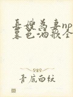 长嫂为妻npn暮色酒歌全文免费阅读笔趣阁