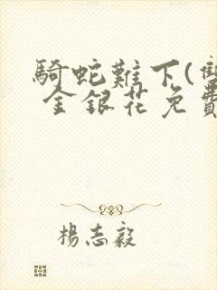 骑蛇难下(双) 金银花免费笔趣阁封面