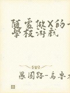 随处做X的世界学校游戏