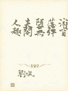 人夫堕落游戏笔趣阁无弹窗