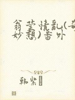 翁莹情乱(奇思妙想)番外