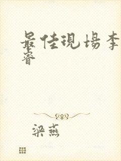 最佳现场李晟张睿