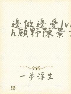 边做边爱1v1h顾野陈景书