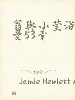 翁与小莹浴室欢爱53章