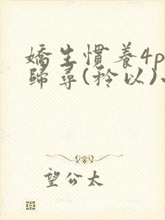 娇生惯养4ph归寻(矜以)小说免费阅读