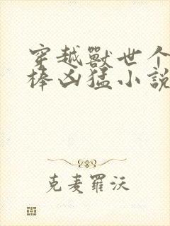 穿越兽世个个巨棒凶猛小说