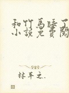 和竹马睡了以后小说免费阅读全文笔趣