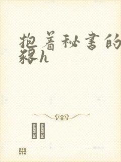 抱着秘书的大乳啃h