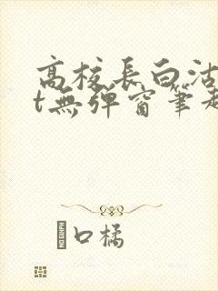 高校长白沽txt无弹窗笔趣阁