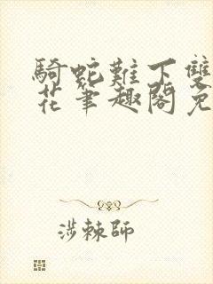 骑蛇难下双金银花笔趣阁免费