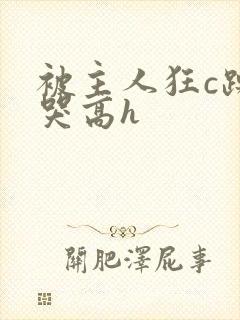 被主人狂c躁到哭高h