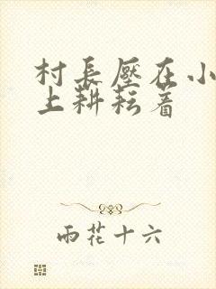 村长压在小萍身上耕耘着